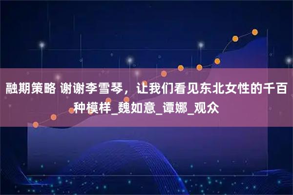 融期策略 谢谢李雪琴，让我们看见东北女性的千百种模样_魏如意_谭娜_观众