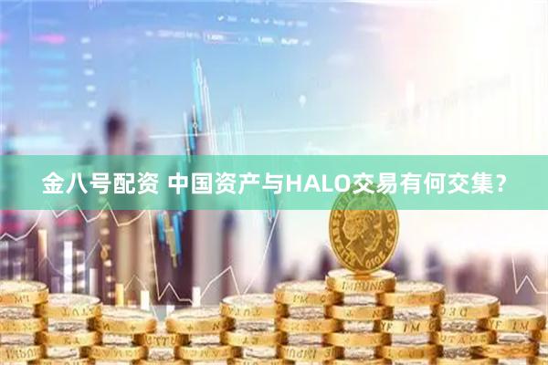 金八号配资 中国资产与HALO交易有何交集?