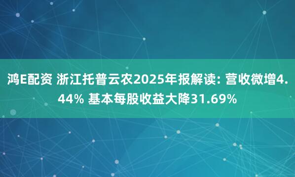 鸿E配资 浙江托普云农2025年报解读: 营收微增4.44% 基本每股收益大降31.69%