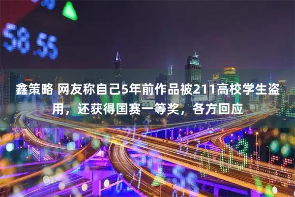鑫策略 网友称自己5年前作品被211高校学生盗用，还获得国赛一等奖，各方回应
