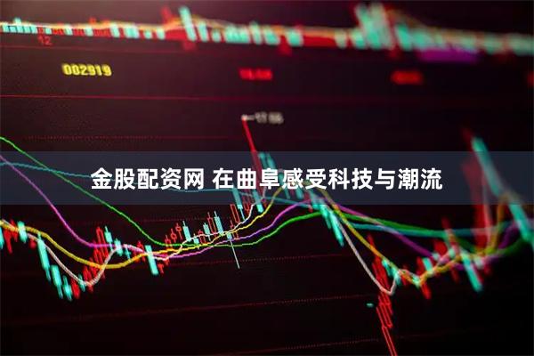 金股配资网 在曲阜感受科技与潮流