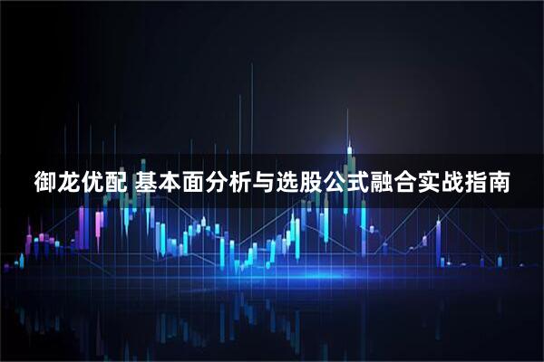 御龙优配 基本面分析与选股公式融合实战指南