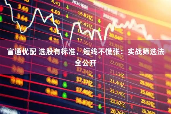 富通优配 选股有标准，短线不慌张：实战筛选法全公开