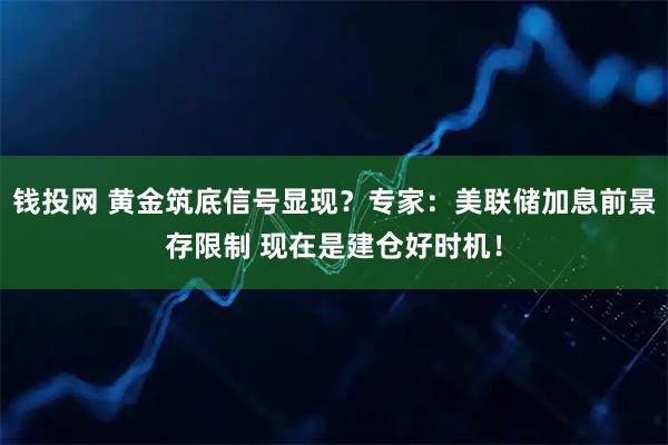 钱投网 黄金筑底信号显现？专家：美联储加息前景存限制 现在是建仓好时机！