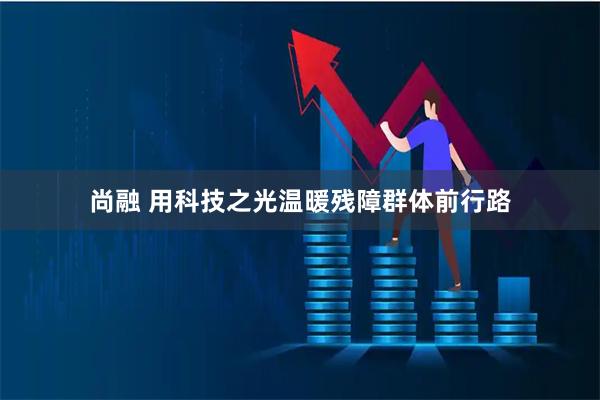 尚融 用科技之光温暖残障群体前行路